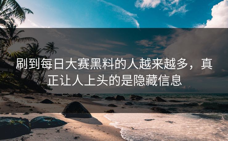 刷到每日大赛黑料的人越来越多，真正让人上头的是隐藏信息