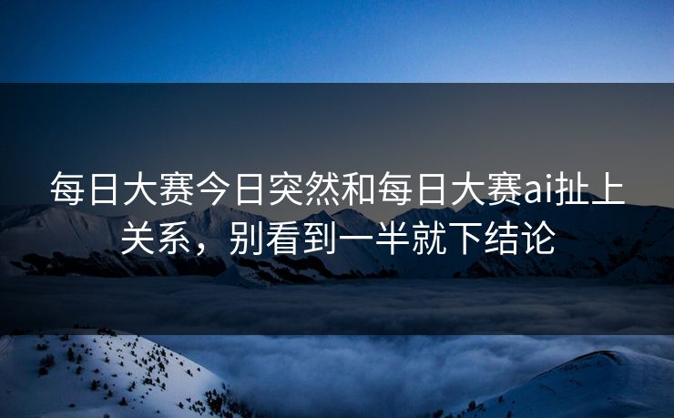 每日大赛今日突然和每日大赛ai扯上关系，别看到一半就下结论
