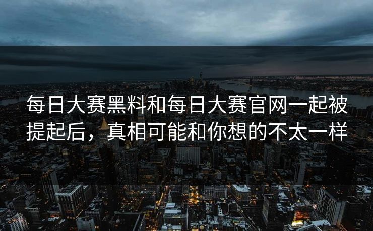 每日大赛黑料和每日大赛官网一起被提起后，真相可能和你想的不太一样