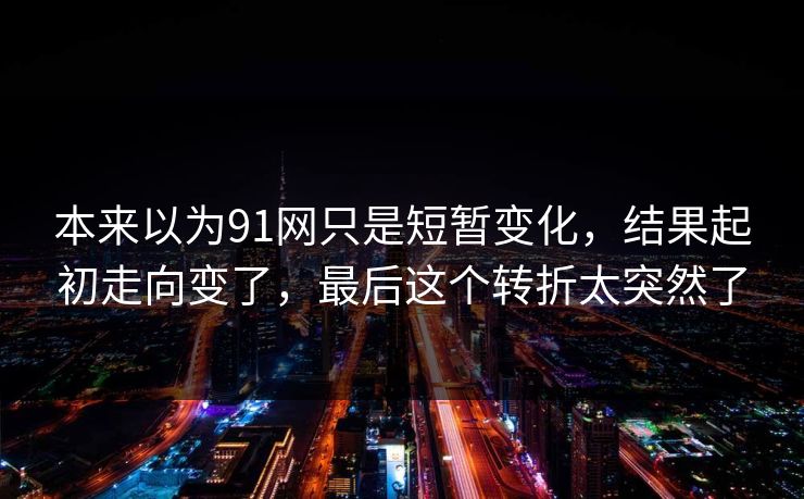 本来以为91网只是短暂变化，结果起初走向变了，最后这个转折太突然了