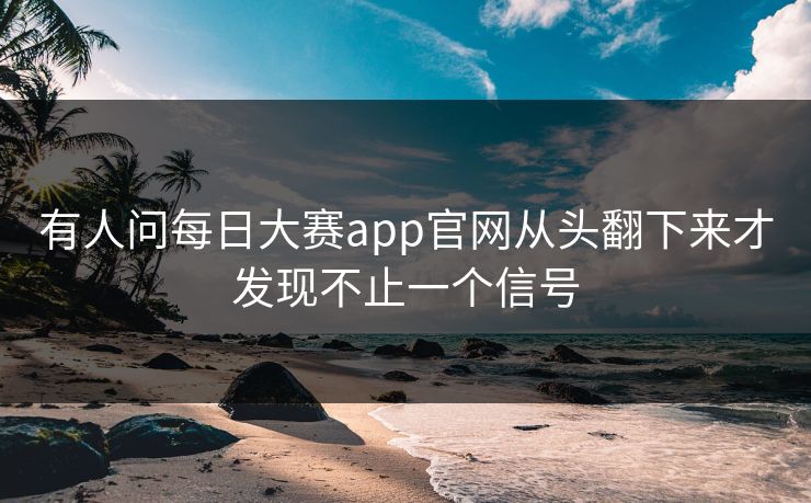 有人问每日大赛app官网从头翻下来才发现不止一个信号