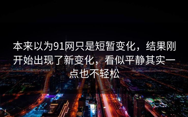 本来以为91网只是短暂变化，结果刚开始出现了新变化，看似平静其实一点也不轻松