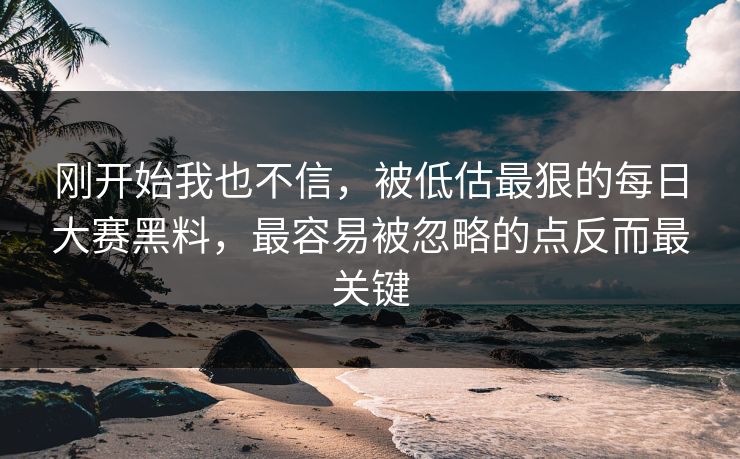 刚开始我也不信，被低估最狠的每日大赛黑料，最容易被忽略的点反而最关键