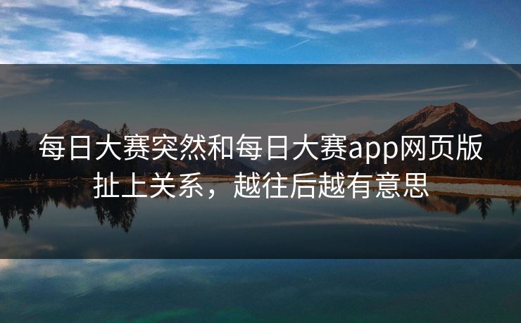 每日大赛突然和每日大赛app网页版扯上关系，越往后越有意思