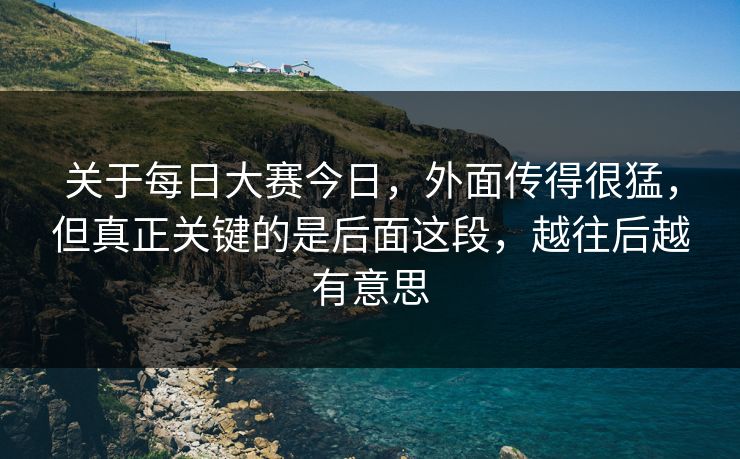 关于每日大赛今日，外面传得很猛，但真正关键的是后面这段，越往后越有意思