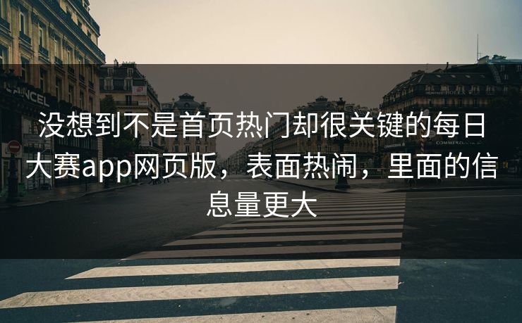 没想到不是首页热门却很关键的每日大赛app网页版，表面热闹，里面的信息量更大