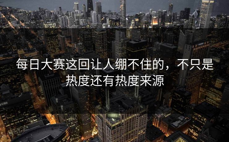 每日大赛这回让人绷不住的，不只是热度还有热度来源