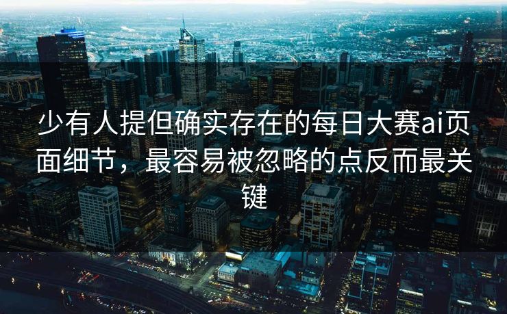 少有人提但确实存在的每日大赛ai页面细节,最容易被忽略的点反而最关键 少有人提但确实存在的每日大赛ai页面细节,最容易被忽略的点反而最关键